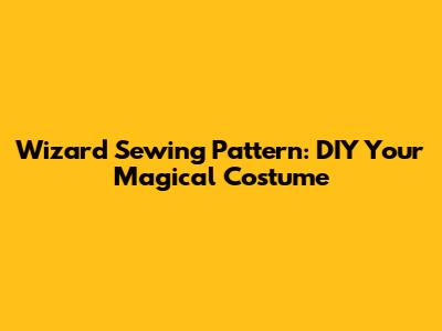 Wizard Sewing Pattern: DIY Your Magical Costume