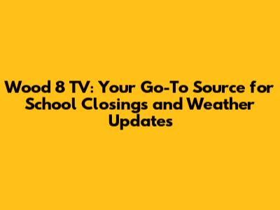 Wood 8 TV: Your Go-To Source for School Closings and Weather Updates