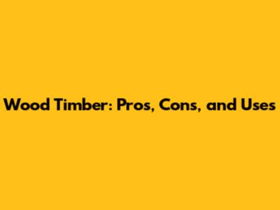 Wood Timber: Pros, Cons, and Uses
