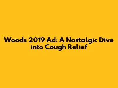 Woods 2019 Ad: A Nostalgic Dive into Cough Relief