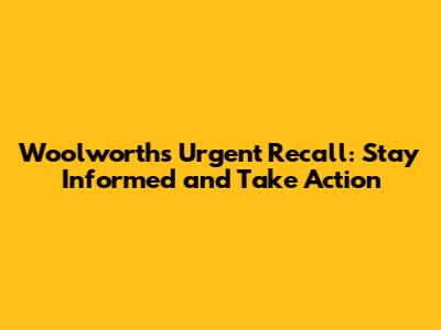 Woolworths Urgent Recall: Stay Informed and Take Action