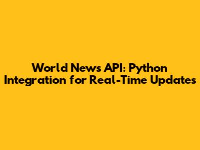 World News API: Python Integration for Real-Time Updates