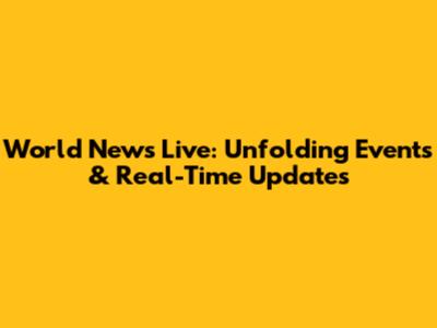 World News Live: Unfolding Events & Real-Time Updates