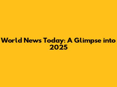 World News Today: A Glimpse into 2025