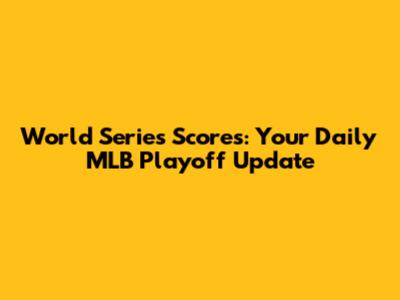 World Series Scores: Your Daily MLB Playoff Update