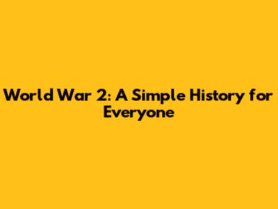 World War 2: A Simple History for Everyone