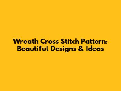 Wreath Cross Stitch Pattern: Beautiful Designs & Ideas