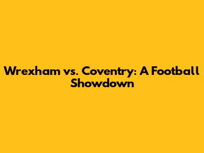 Wrexham vs. Coventry: A Football Showdown