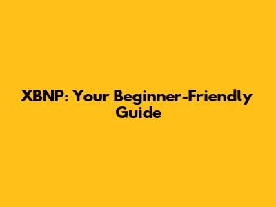 XBNP: Your Beginner-Friendly Guide