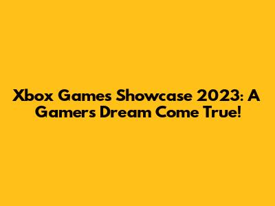 Xbox Games Showcase 2023: A Gamer's Dream Come True!