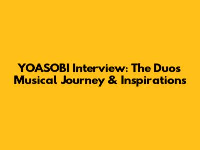 YOASOBI Interview: The Duo's Musical Journey & Inspirations