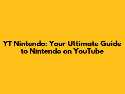 YT Nintendo: Your Ultimate Guide to Nintendo on YouTube