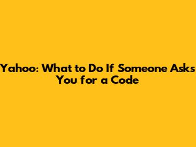 Yahoo: What to Do If Someone Asks You for a Code