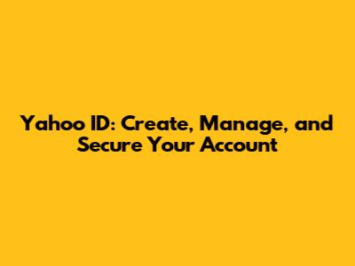 Yahoo ID: Create, Manage, and Secure Your Account