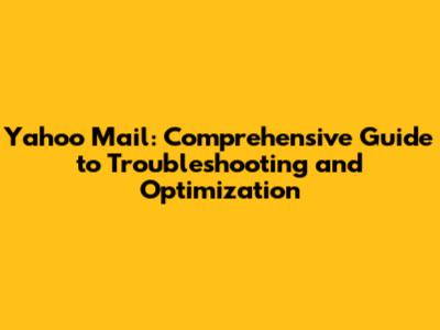 Yahoo Mail: Comprehensive Guide to Troubleshooting and Optimization