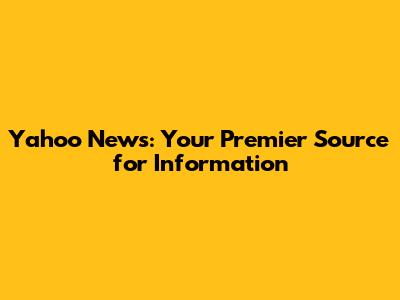Yahoo News: Your Premier Source for Information