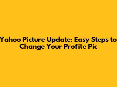 Yahoo Picture Update: Easy Steps to Change Your Profile Pic