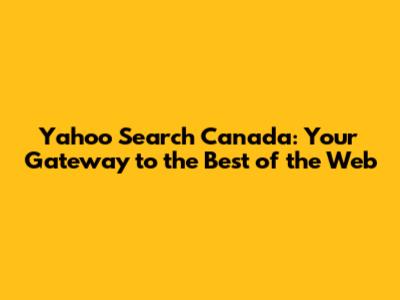 Yahoo Search Canada: Your Gateway to the Best of the Web
