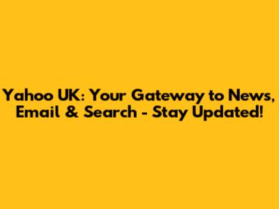 Yahoo UK: Your Gateway to News, Email & Search - Stay Updated!