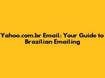 Yahoo.com.br Email: Your Guide to Brazilian Emailing