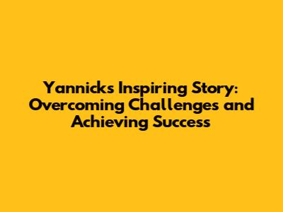 Yannick's Inspiring Story: Overcoming Challenges and Achieving Success