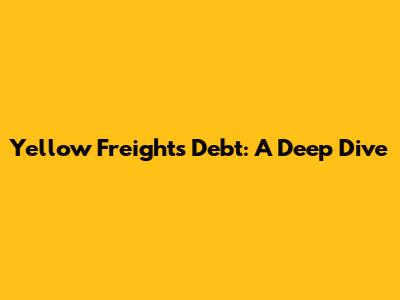 Yellow Freight's Debt: A Deep Dive