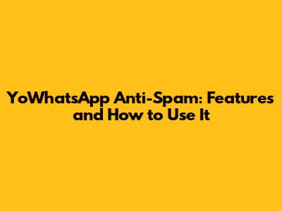 YoWhatsApp Anti-Spam: Features and How to Use It