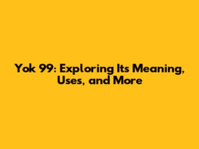 Yok 99: Exploring Its Meaning, Uses, and More