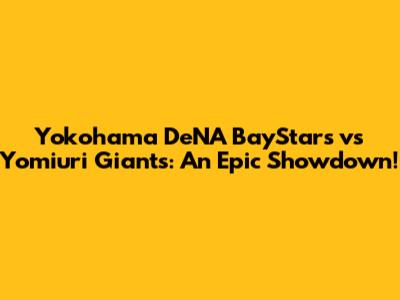 Yokohama DeNA BayStars vs Yomiuri Giants: An Epic Showdown!
