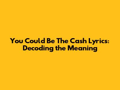 You Could Be The Cash Lyrics: Decoding the Meaning