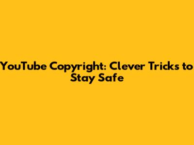 YouTube Copyright: Clever Tricks to Stay Safe
