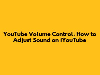 YouTube Volume Control: How to Adjust Sound on iYouTube