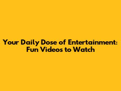 Your Daily Dose of Entertainment: Fun Videos to Watch