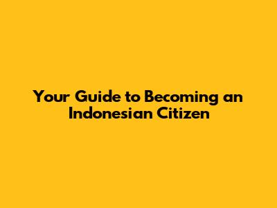 Your Guide to Becoming an Indonesian Citizen