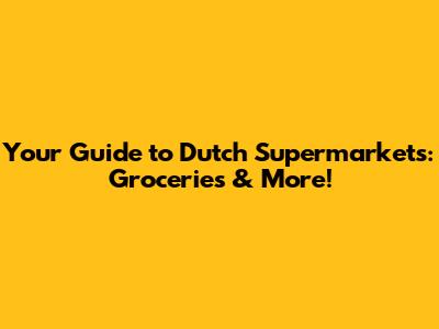 Your Guide to Dutch Supermarkets: Groceries & More!