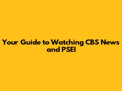 Your Guide to Watching CBS News and PSEI