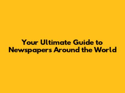 Your Ultimate Guide to Newspapers Around the World