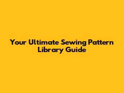 Your Ultimate Sewing Pattern Library Guide