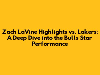 Zach LaVine Highlights vs. Lakers: A Deep Dive into the Bulls' Star Performance