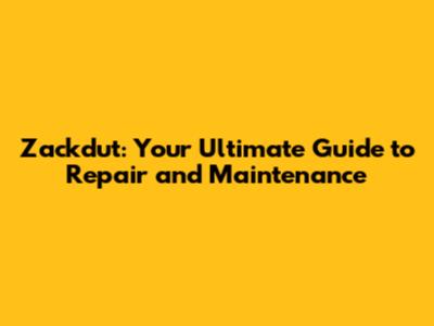 Zackdut: Your Ultimate Guide to Repair and Maintenance