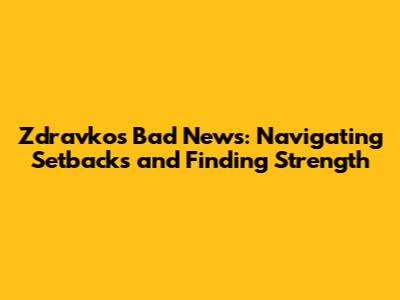 Zdravko's Bad News: Navigating Setbacks and Finding Strength