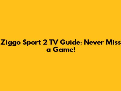 Ziggo Sport 2 TV Guide: Never Miss a Game!