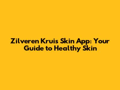Zilveren Kruis Skin App: Your Guide to Healthy Skin