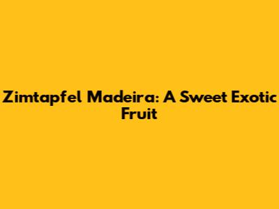 Zimtapfel Madeira: A Sweet Exotic Fruit