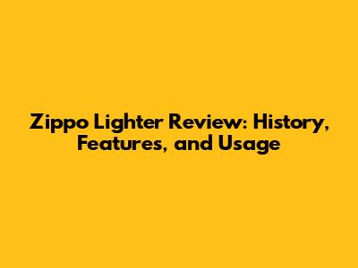 Zippo Lighter Review: History, Features, and Usage