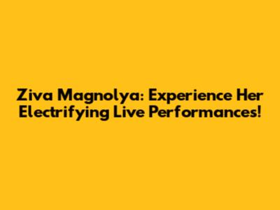 Ziva Magnolya: Experience Her Electrifying Live Performances!