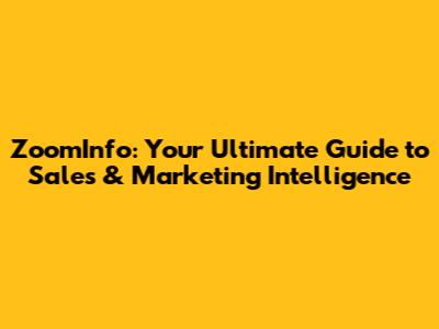 ZoomInfo: Your Ultimate Guide to Sales & Marketing Intelligence