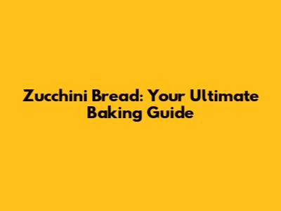 Zucchini Bread: Your Ultimate Baking Guide