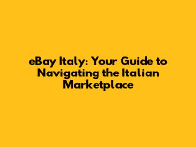 eBay Italy: Your Guide to Navigating the Italian Marketplace