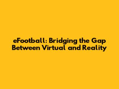 eFootball: Bridging the Gap Between Virtual and Reality